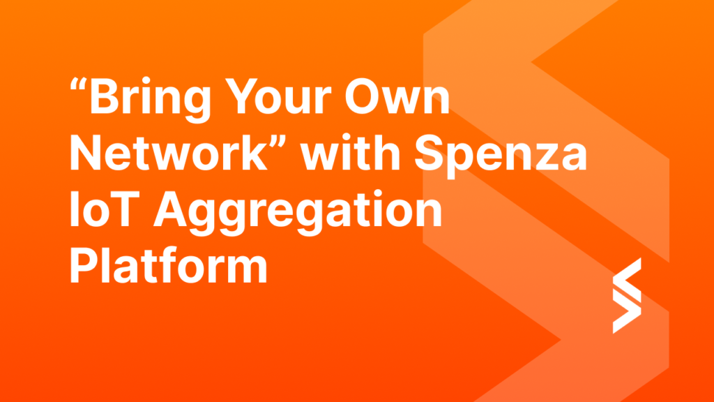 Unlocking Operational Efficiency: Harnessing “Bring Your Own Network” with Spenza IoT Aggregation Platform